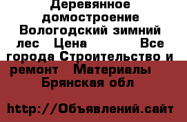 Деревянное домостроение Вологодский зимний лес › Цена ­ 8 000 - Все города Строительство и ремонт » Материалы   . Брянская обл.